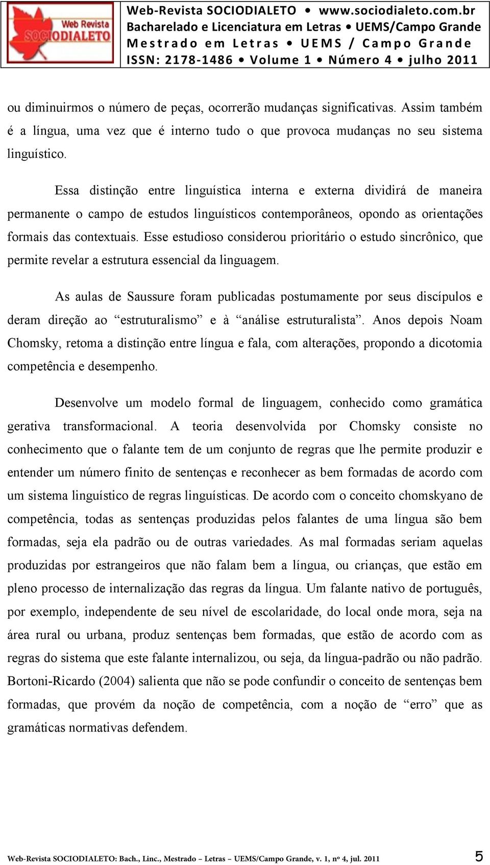 Esse estudioso considerou prioritário o estudo sincrônico, que permite revelar a estrutura essencial da linguagem.