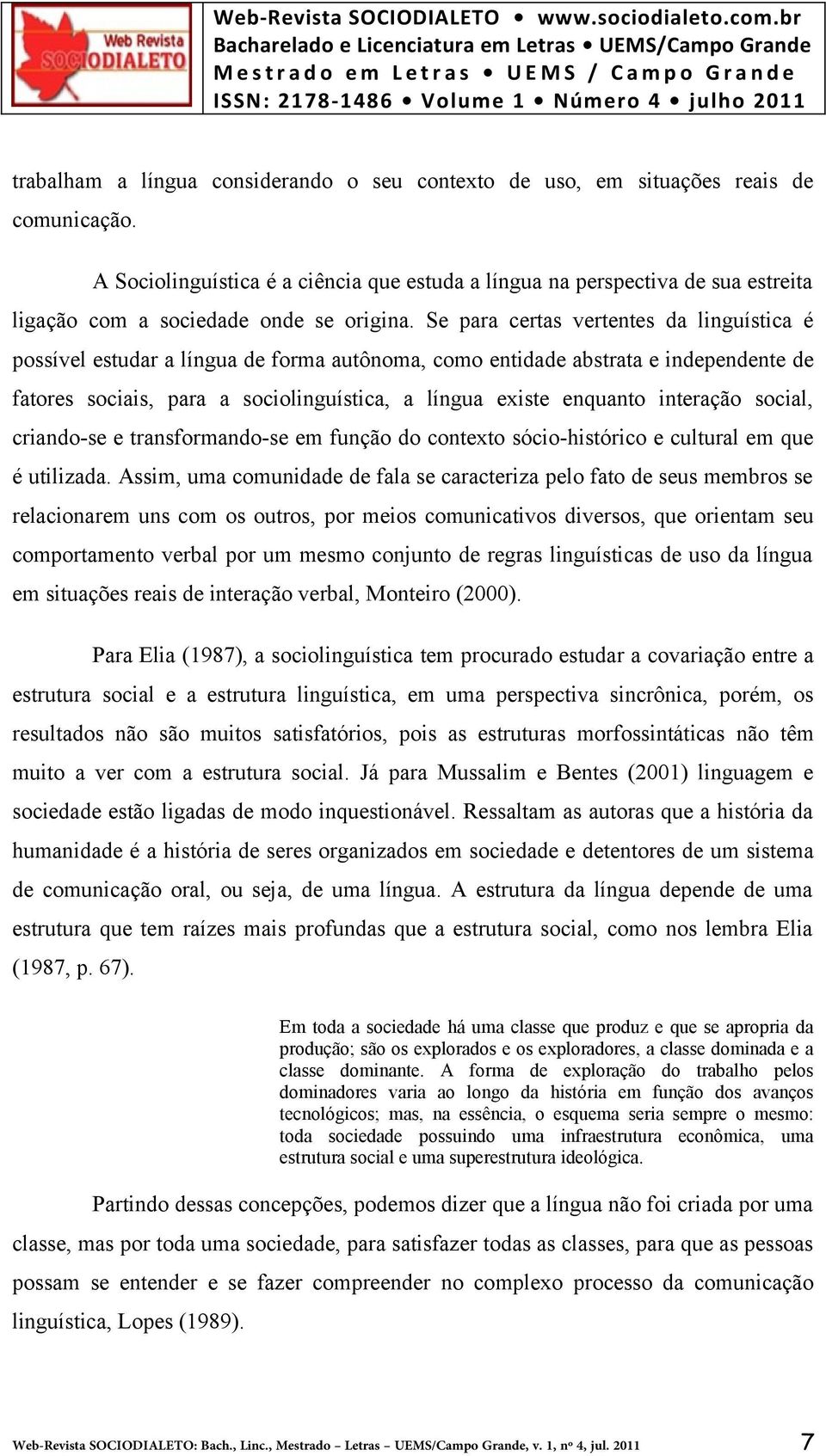 Se para certas vertentes da linguística é possível estudar a língua de forma autônoma, como entidade abstrata e independente de fatores sociais, para a sociolinguística, a língua existe enquanto