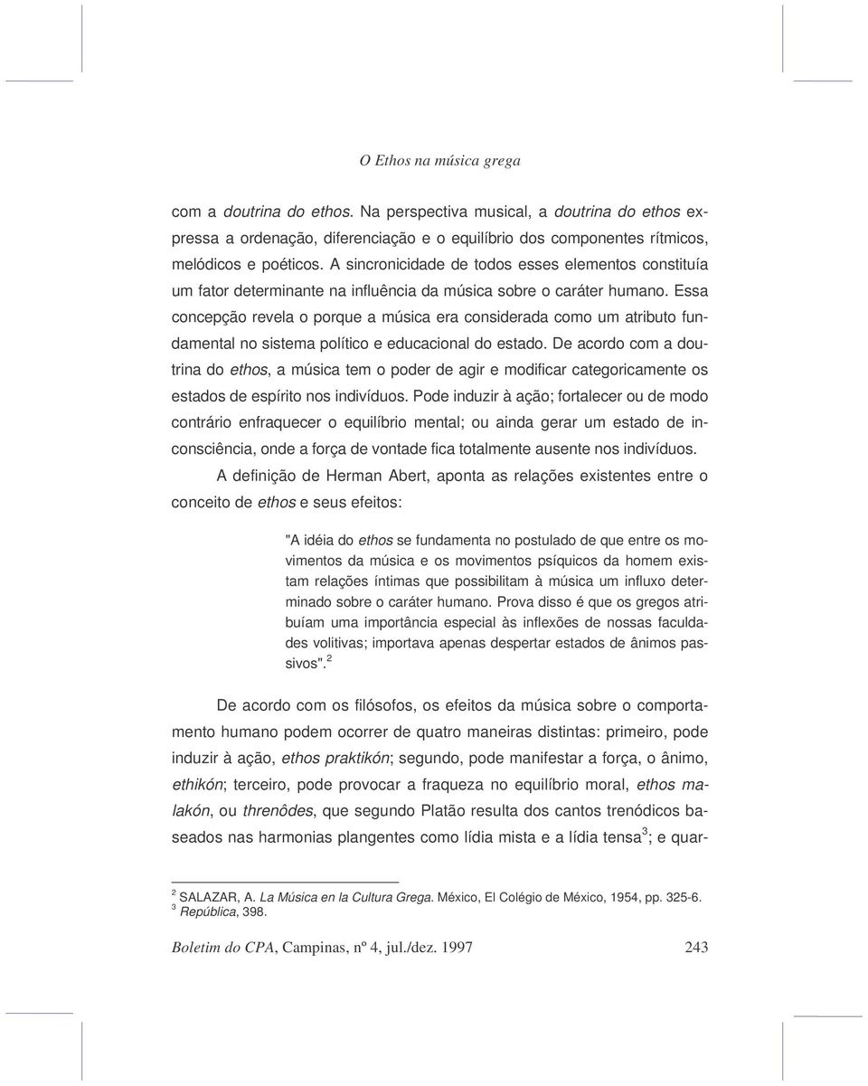 Essa concepção revela o porque a música era considerada como um atributo fundamental no sistema político e educacional do estado.