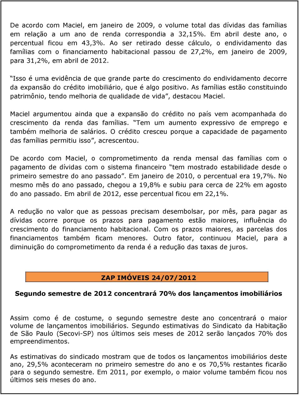 Isso é uma evidência de que grande parte do crescimento do endividamento decorre da expansão do crédito imobiliário, que é algo positivo.