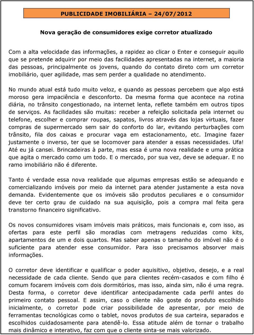 qualidade no atendimento. No mundo atual está tudo muito veloz, e quando as pessoas percebem que algo está moroso gera impaciência e desconforto.