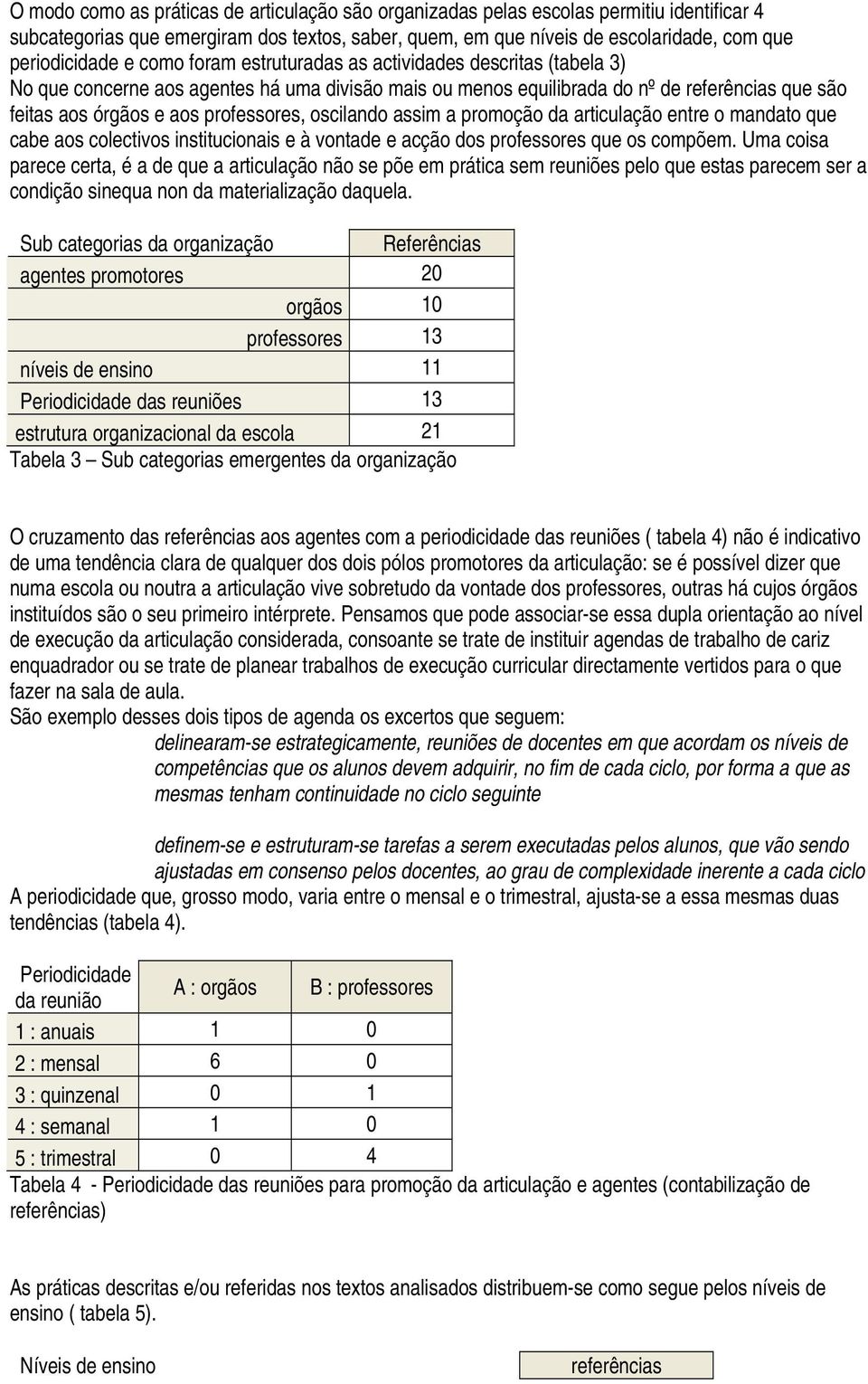 a promoção da articulação entre o mandato que cabe aos colectivos institucionais e à vontade e acção dos professores que os compõem.