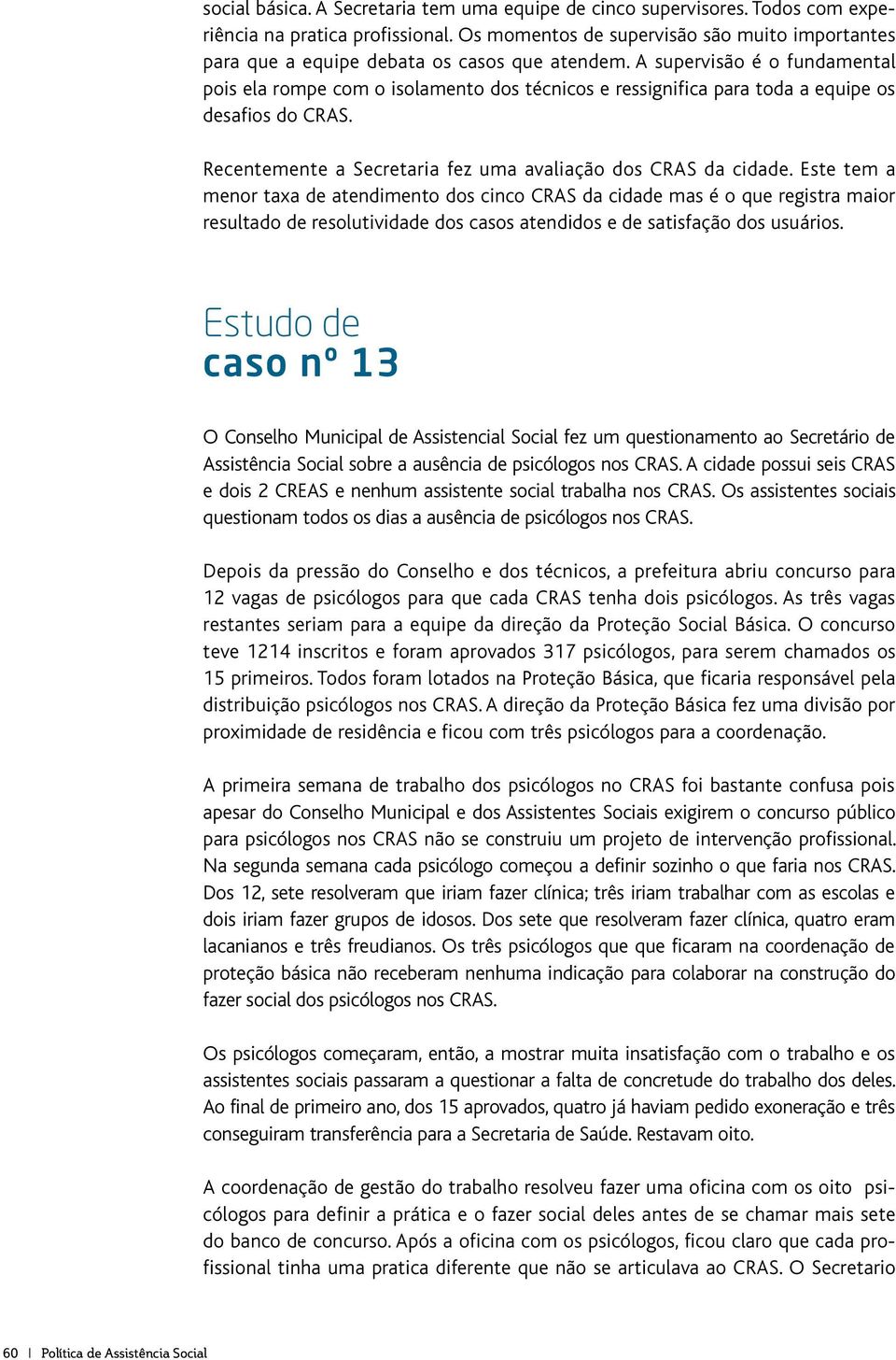 A supervisão é o fundamental pois ela rompe com o isolamento dos técnicos e ressignifica para toda a equipe os desafios do CRAS. Recentemente a Secretaria fez uma avaliação dos CRAS da cidade.