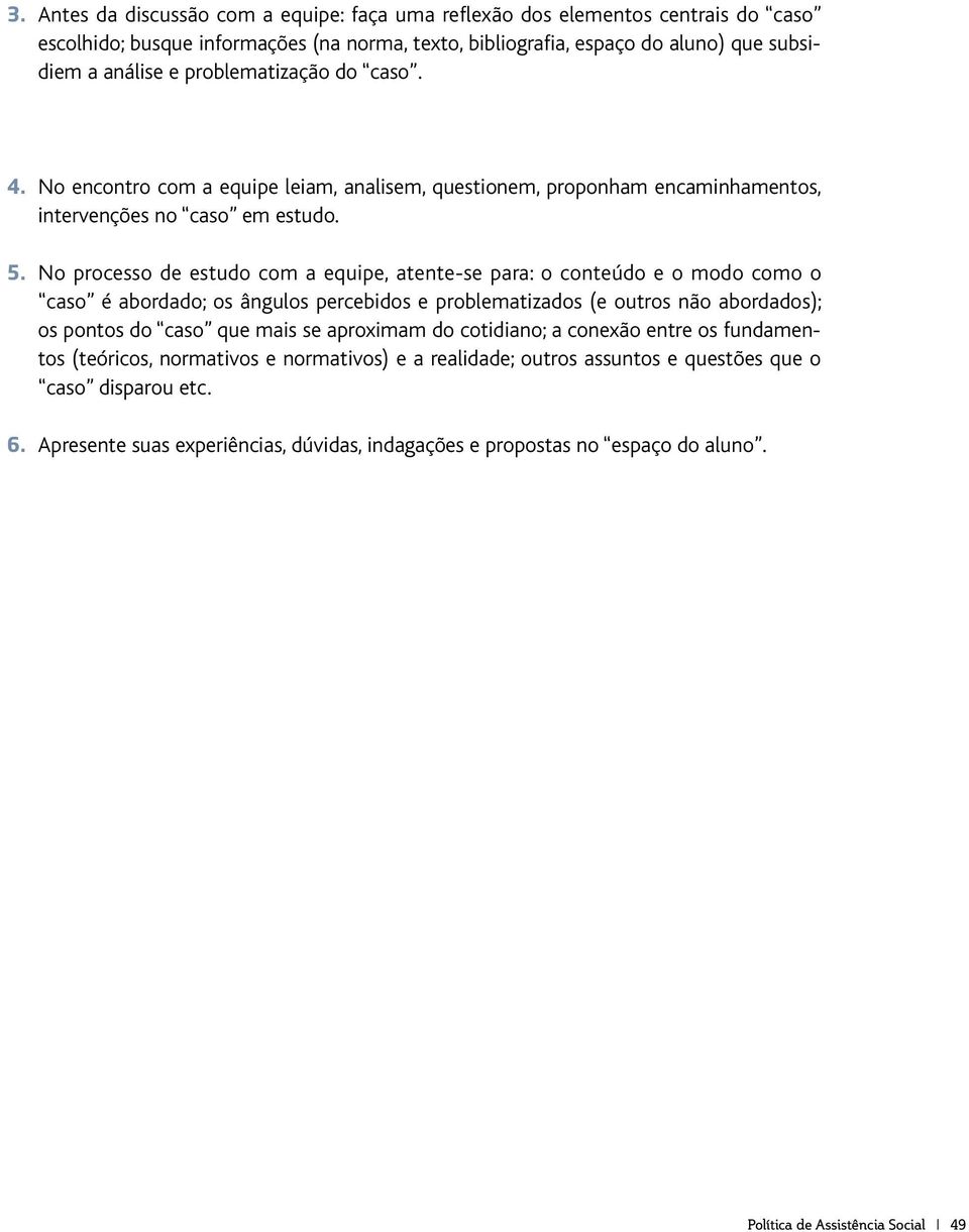 No processo de estudo com a equipe, atente-se para: o conteúdo e o modo como o caso é abordado; os ângulos percebidos e problematizados (e outros não abordados); os pontos do caso que mais se