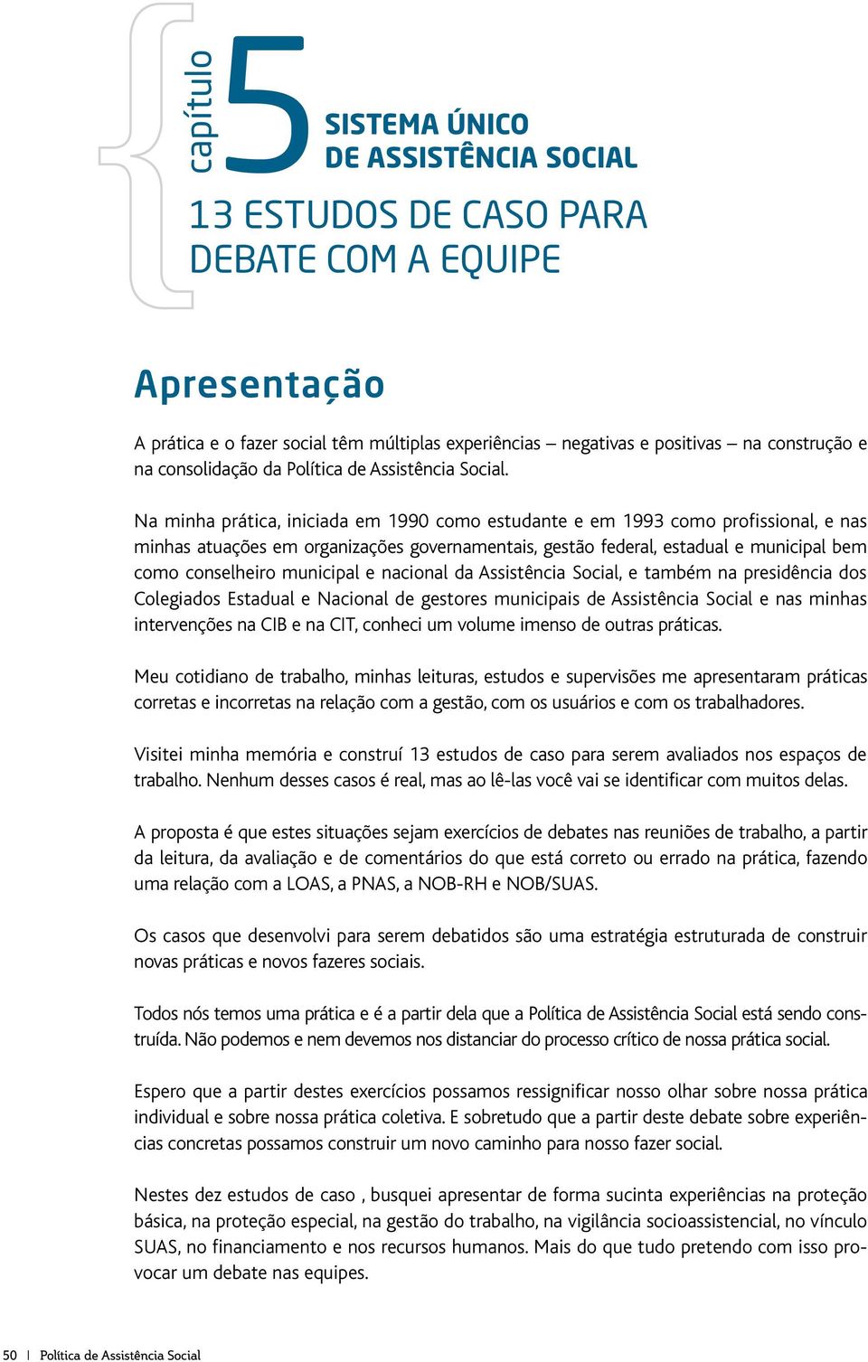 Na minha prática, iniciada em 1990 como estudante e em 1993 como profissional, e nas minhas atuações em organizações governamentais, gestão federal, estadual e municipal bem como conselheiro