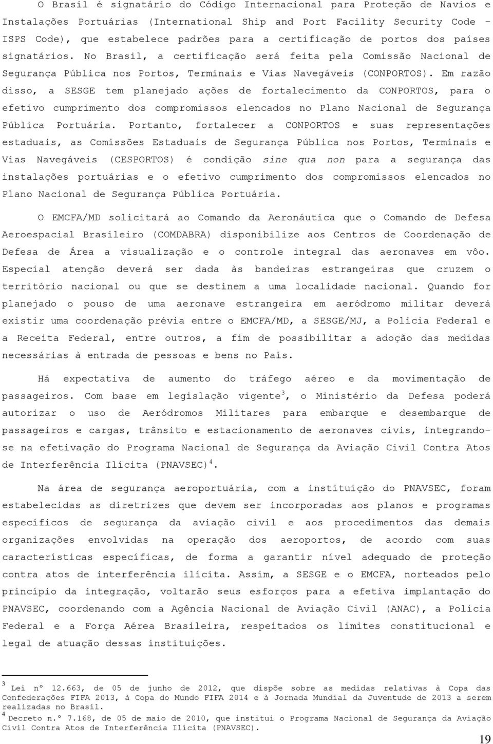 Em razão disso, a SESGE tem planejado ações de fortalecimento da CONPORTOS, para o efetivo cumprimento dos compromissos elencados no Plano Nacional de Segurança Pública Portuária.