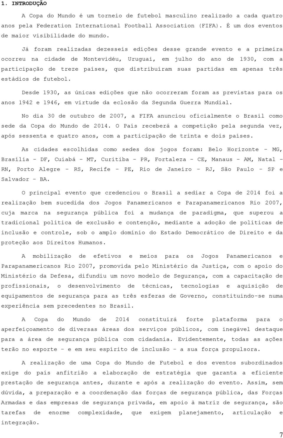 partidas em apenas três estádios de futebol. Desde 1930, as únicas edições que não ocorreram foram as previstas para os anos 1942 e 1946, em virtude da eclosão da Segunda Guerra Mundial.