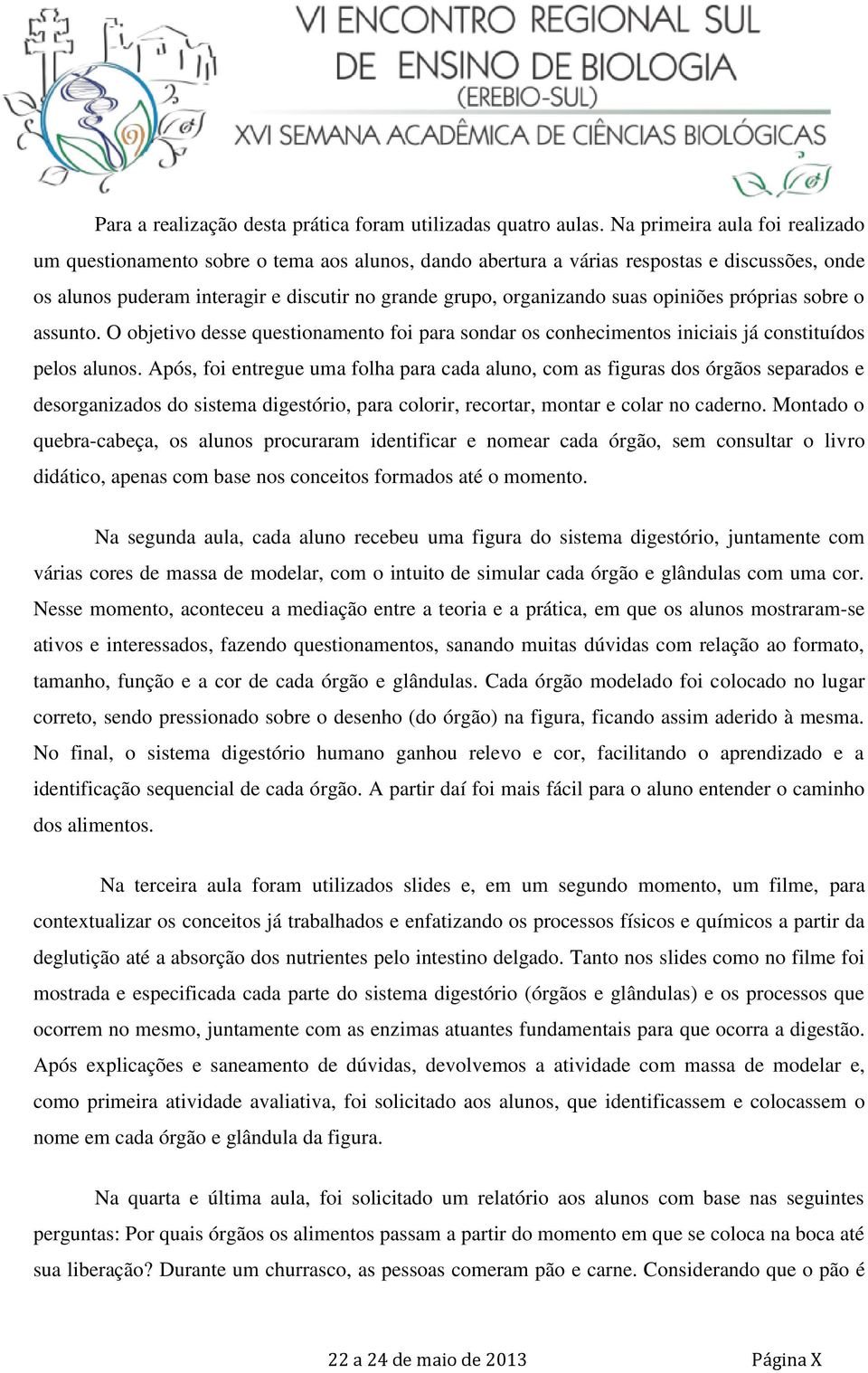 opiniões próprias sobre o assunto. O objetivo desse questionamento foi para sondar os conhecimentos iniciais já constituídos pelos alunos.