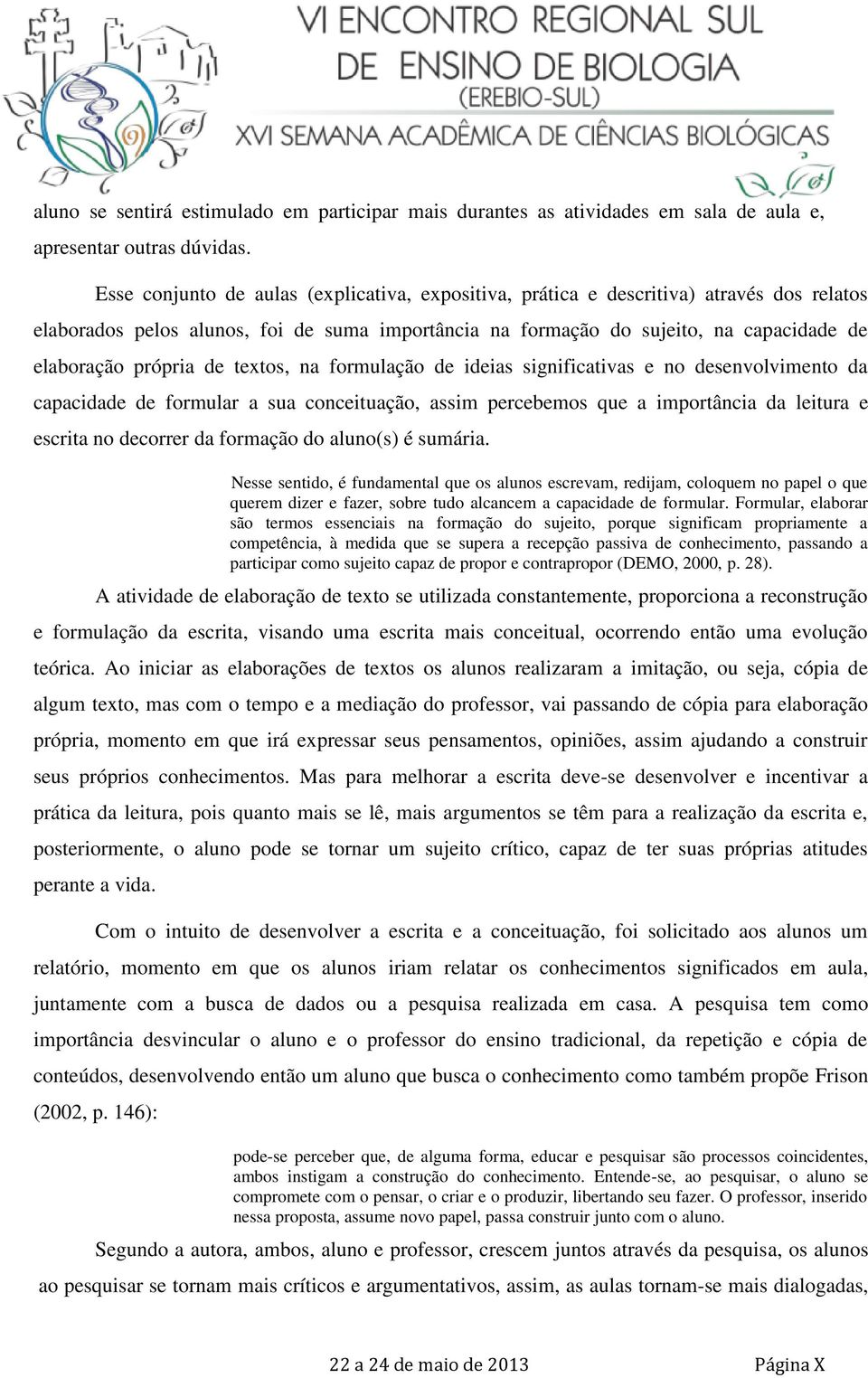 de textos, na formulação de ideias significativas e no desenvolvimento da capacidade de formular a sua conceituação, assim percebemos que a importância da leitura e escrita no decorrer da formação do