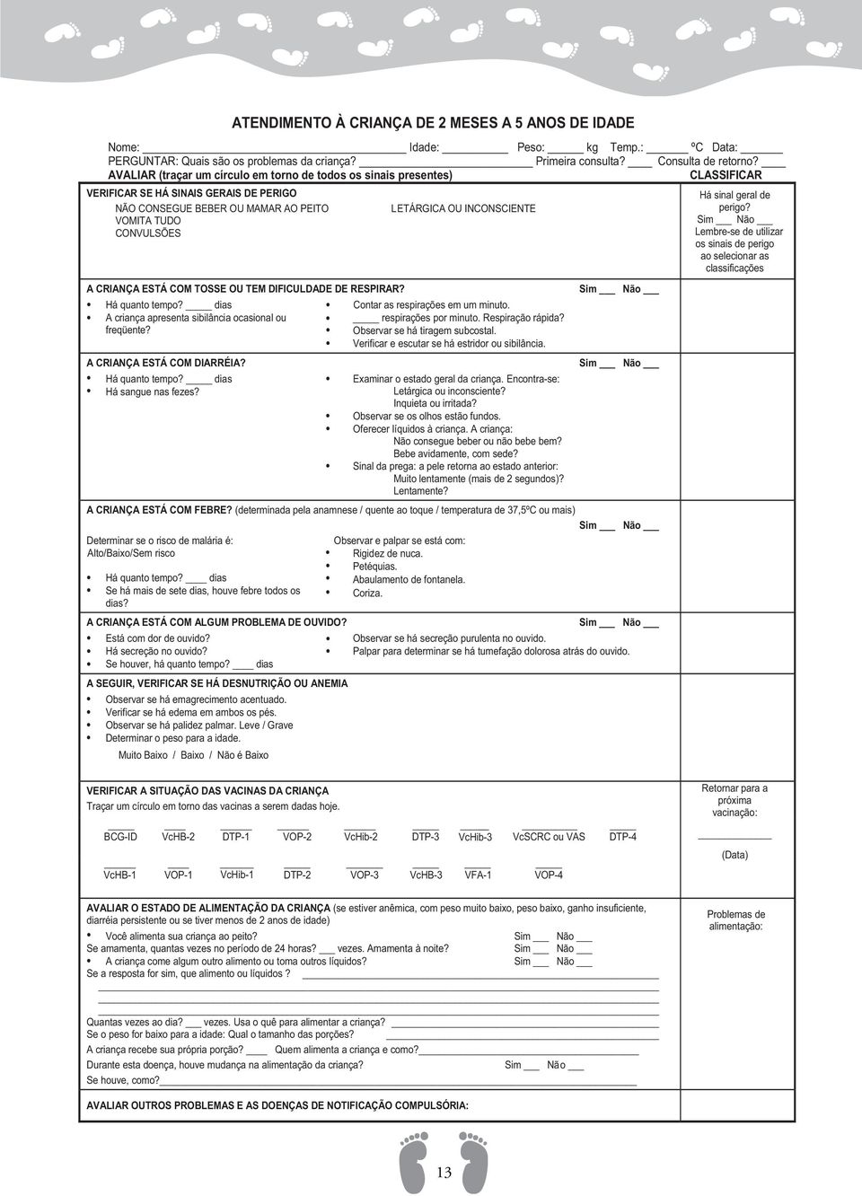 CONVULSÕES A CRIANÇA ESTÁ COM TOSSE OU TEM DIFICULDADE DE RESPIRAR? Há quanto tempo? dias A criança apresenta sibilância ocasional ou freqüente? A CRIANÇA ESTÁ COM DIARRÉIA? Há quanto tempo? dias Há sangue nas fezes?