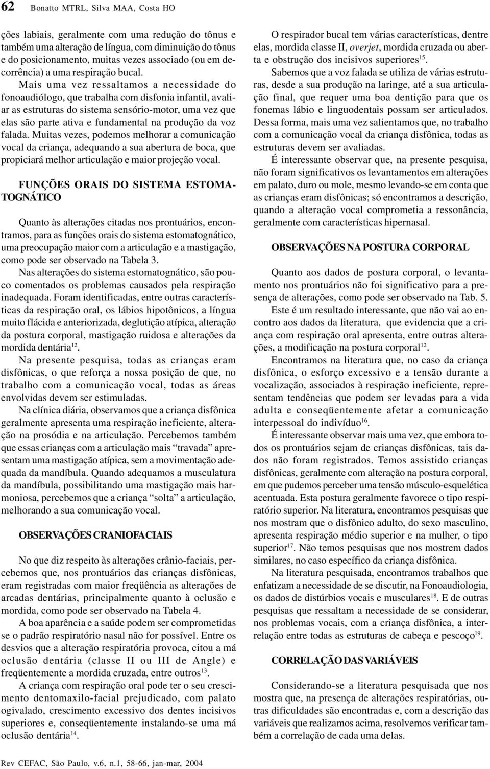 Mais uma vez ressaltamos a necessidade do fonoaudiólogo, que trabalha com disfonia infantil, avaliar as estruturas do sistema sensório-motor, uma vez que elas são parte ativa e fundamental na