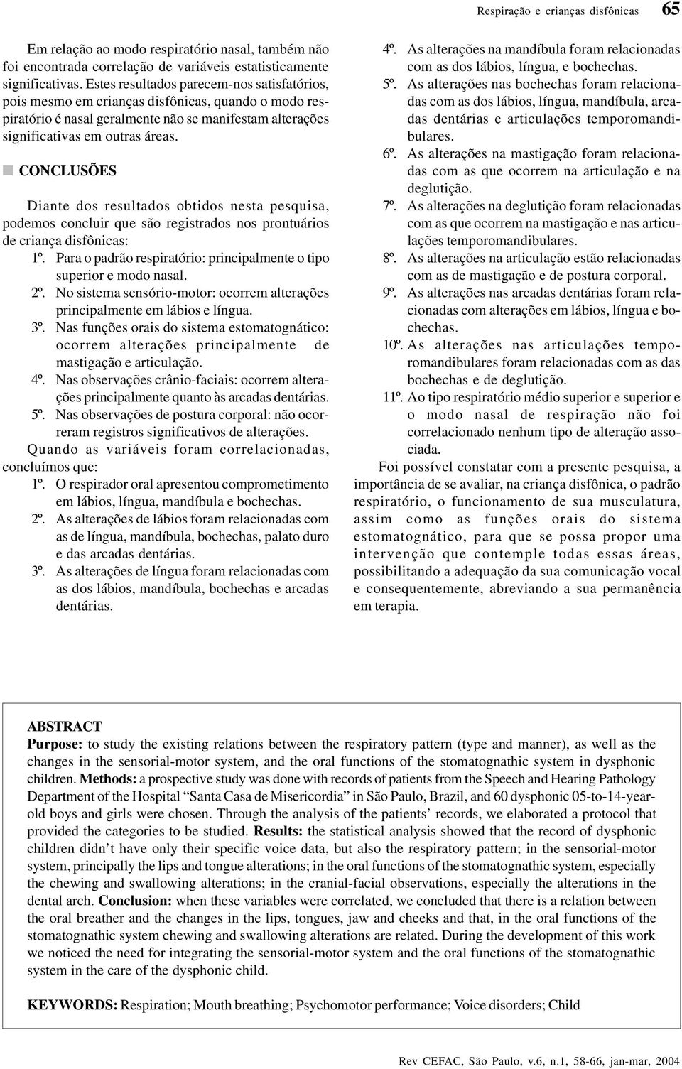 CONCLUSÕES Diante dos resultados obtidos nesta pesquisa, podemos concluir que são registrados nos prontuários de criança disfônicas: 1º.