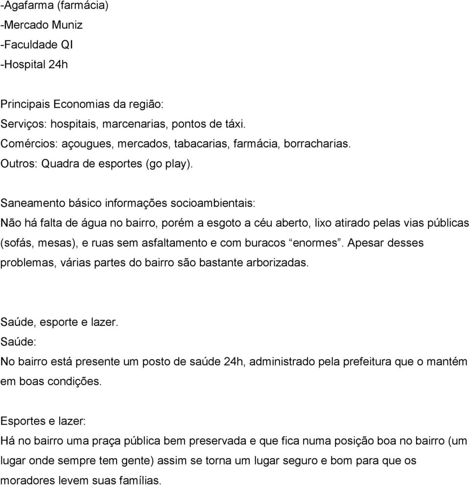 Saneamento básico informações socioambientais: Não há falta de água no bairro, porém a esgoto a céu aberto, lixo atirado pelas vias públicas (sofás, mesas), e ruas sem asfaltamento e com buracos