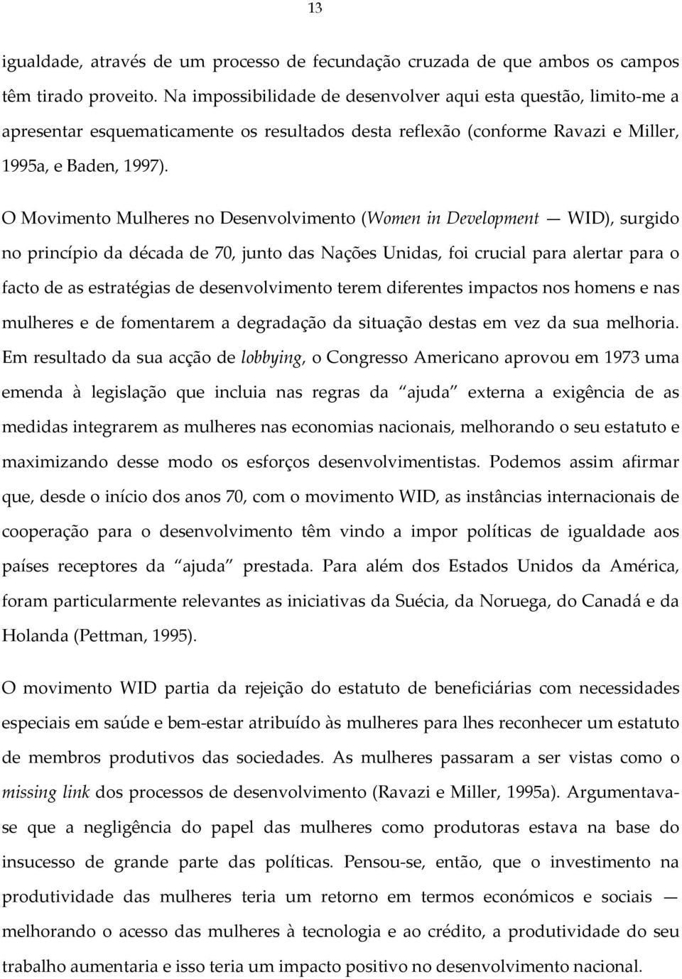 O Movimento Mulheres no Desenvolvimento (Women in Development WID), surgido no princípio da década de 70, junto das Nações Unidas, foi crucial para alertar para o facto de as estratégias de