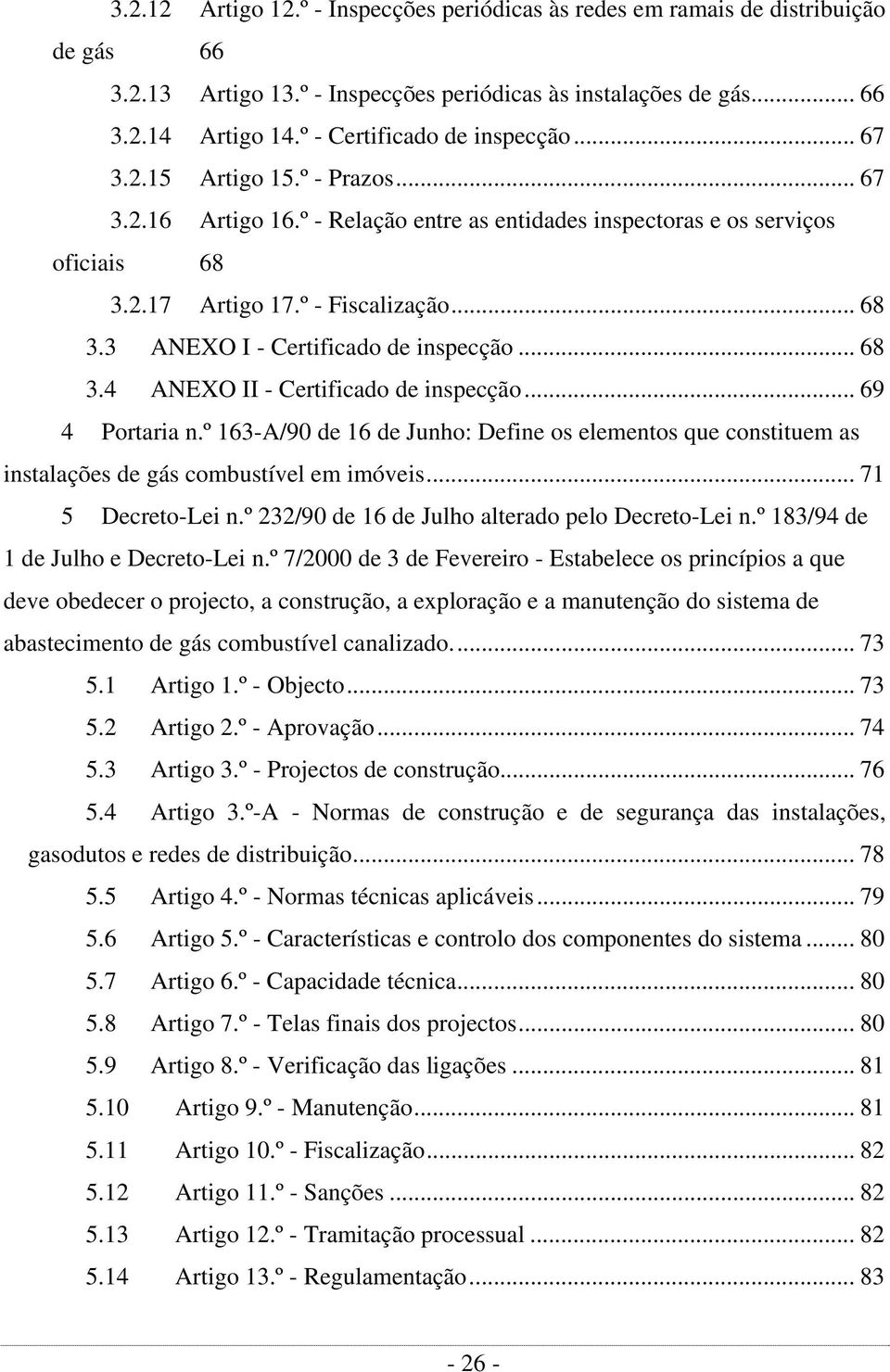 .. 68 3.4 ANEXO II - Certificado de inspecção... 69 4 Portaria n.º 163-A/90 de 16 de Junho: Define os elementos que constituem as instalações de gás combustível em imóveis... 71 5 Decreto-Lei n.