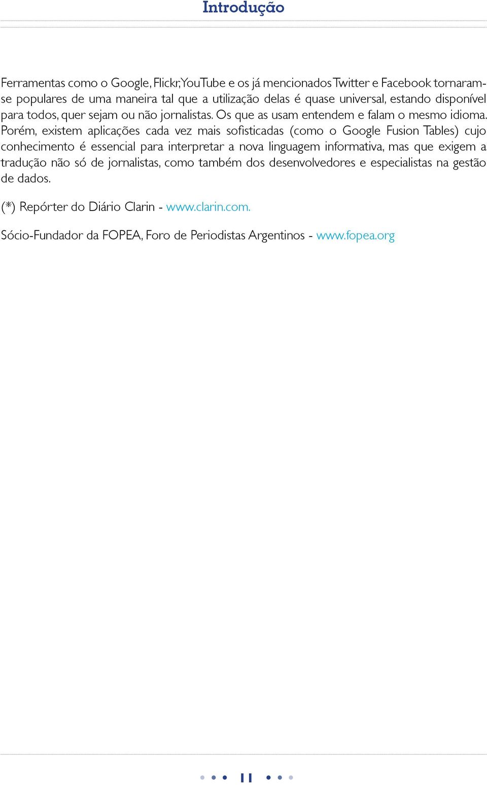 conhecimento é essencial para interpretar a nova linguagem informativa, mas que exigem a tradução não só de jornalistas, como também dos