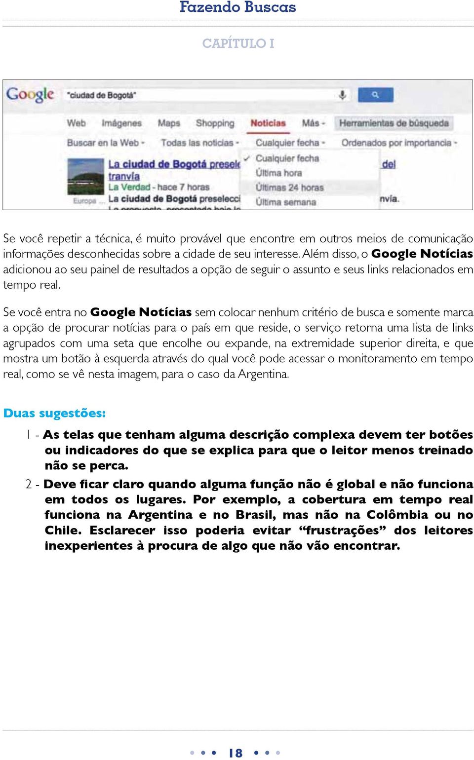 Se você entra no Google Notícias sem colocar nenhum critério de busca e somente marca a opção de procurar notícias para o país em que reside, o serviço retorna uma lista de links agrupados com uma