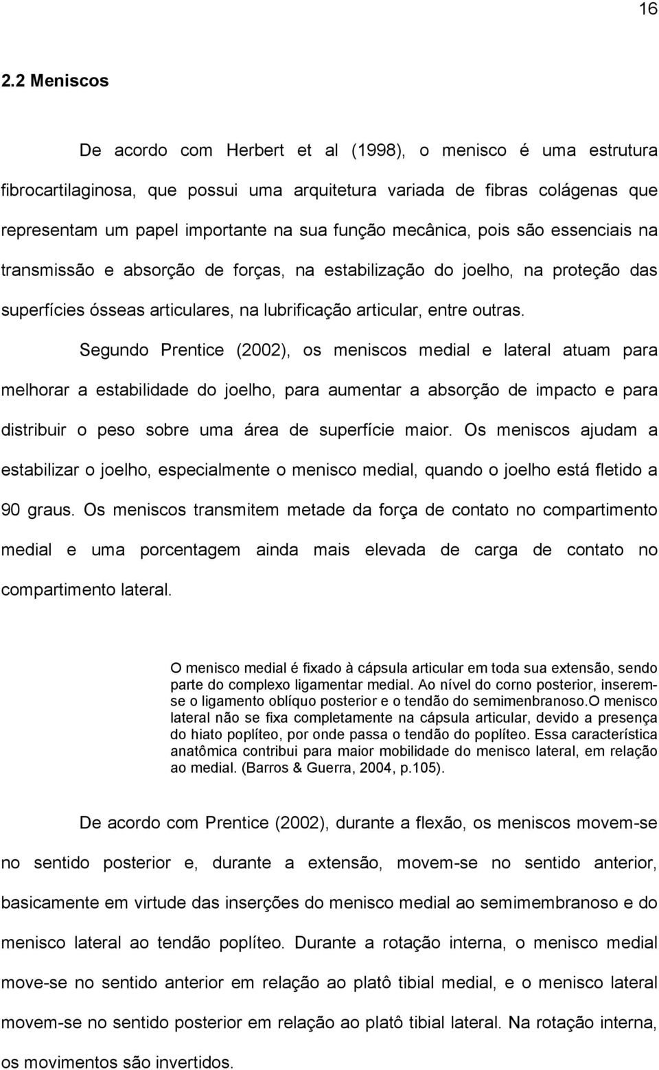 Segundo Prentice (2002), os meniscos medial e lateral atuam para melhorar a estabilidade do joelho, para aumentar a absorção de impacto e para distribuir o peso sobre uma área de superfície maior.