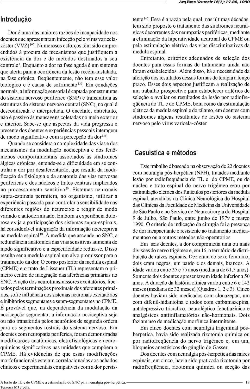 Enquanto a dor na fase aguda é um sintoma que alerta para a ocorrência da lesão recém-instalada, na fase crônica, freqüentemente, não tem esse valor biológico e é causa de sofrimento 135.