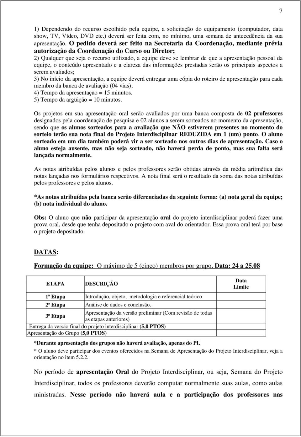 O pedido deverá ser feito na Secretaria da Coordenação, mediante prévia autorização da Coordenação do Curso ou Diretor; 2) Qualquer que seja o recurso utilizado, a equipe deve se lembrar de que a