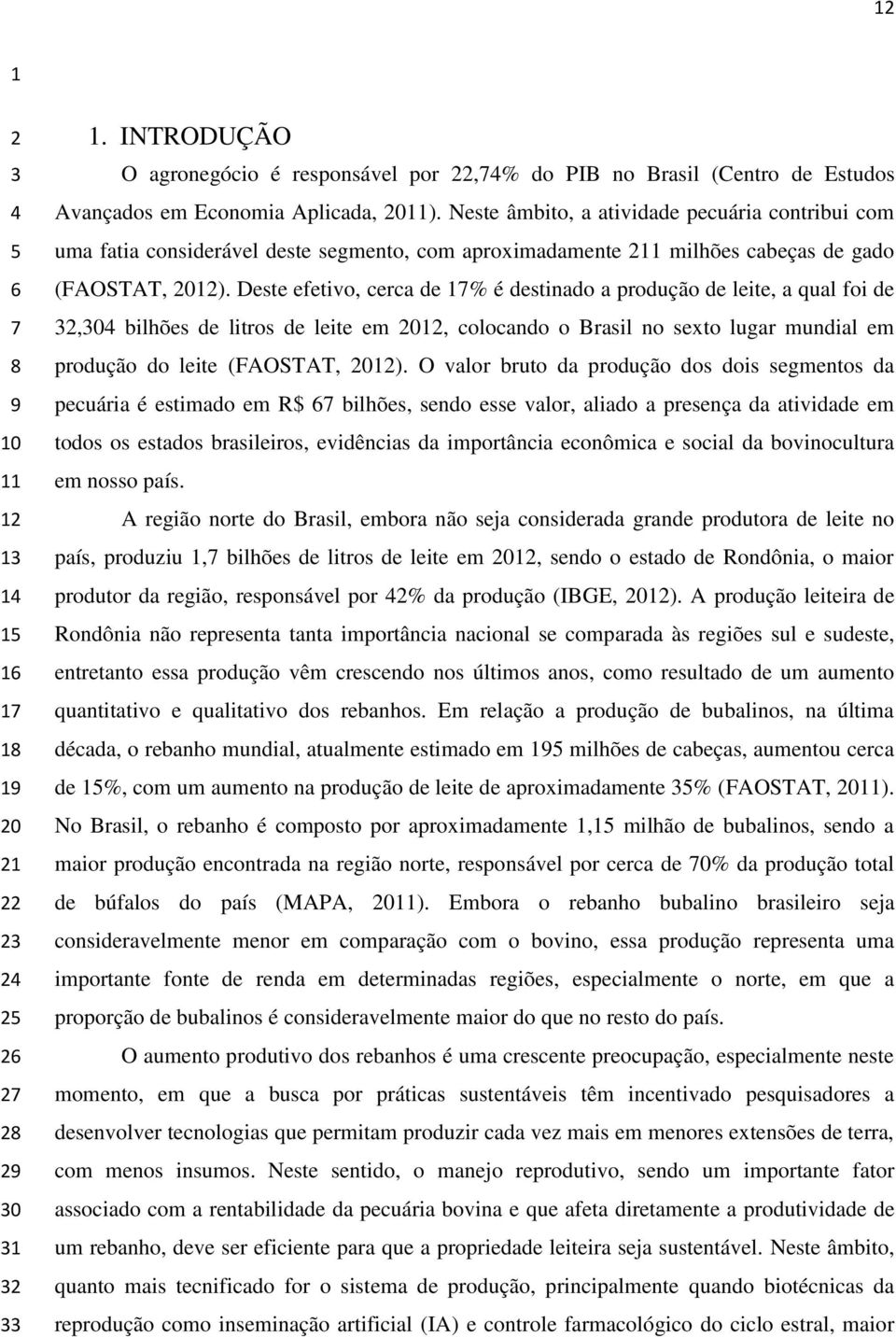 Neste âmbito, a atividade pecuária contribui com uma fatia considerável deste segmento, com aproximadamente 211 milhões cabeças de gado (FAOSTAT, 2012).