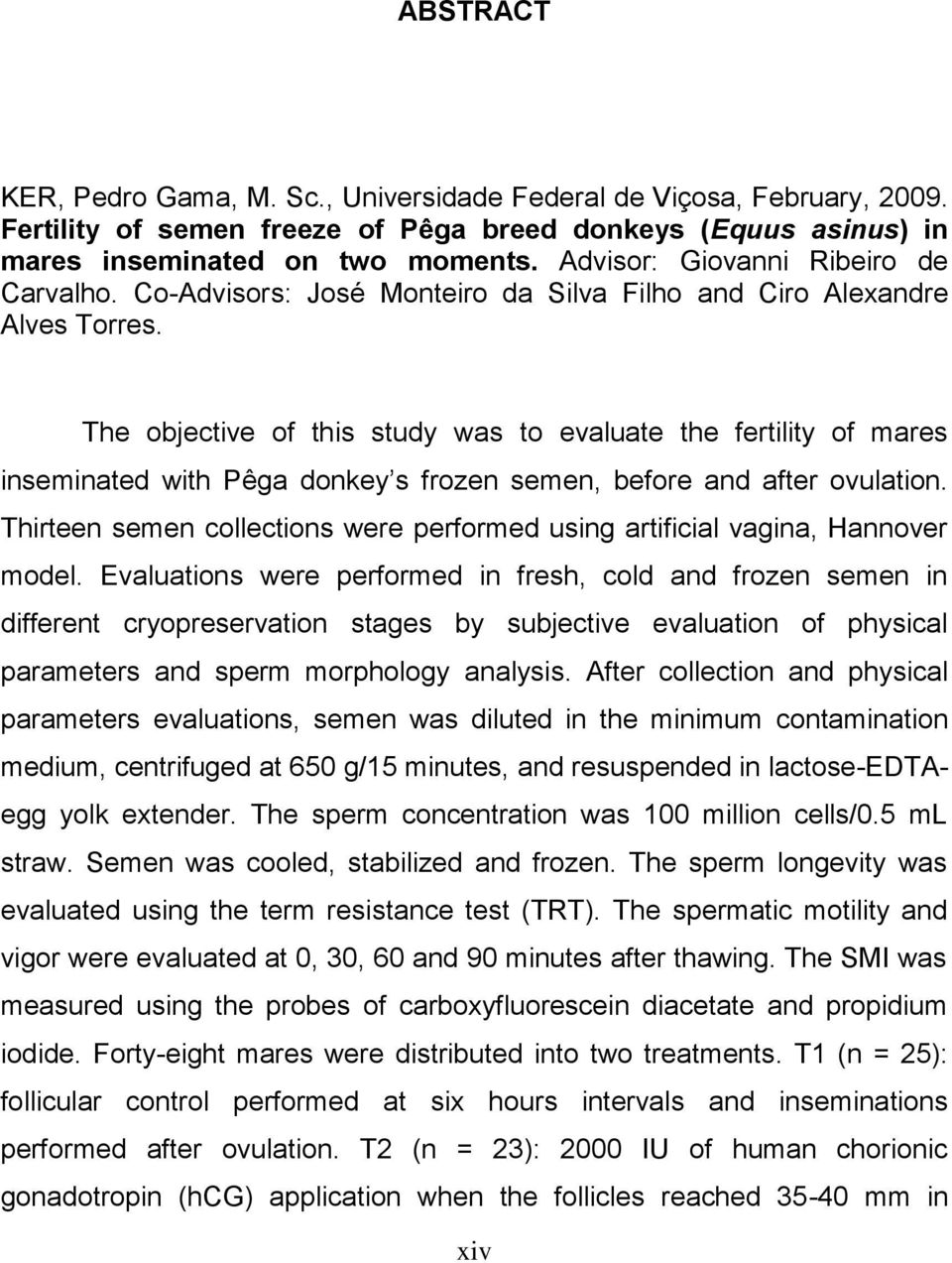 The objective of this study was to evaluate the fertility of mares inseminated with Pêga donkey s frozen semen, before and after ovulation.