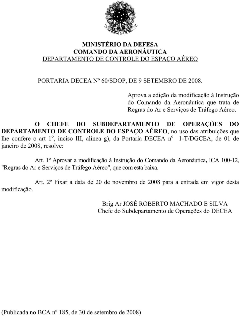 O CHEFE DO SUBDEPARTAMENTO DE OPERAÇÕES DO DEPARTAMENTO DE CONTROLE DO ESPAÇO AÉREO, no uso das atribuições que lhe confere o art 1 o, inciso III, alínea g), da Portaria DECEA n o 1-T/DGCEA, de 01 de