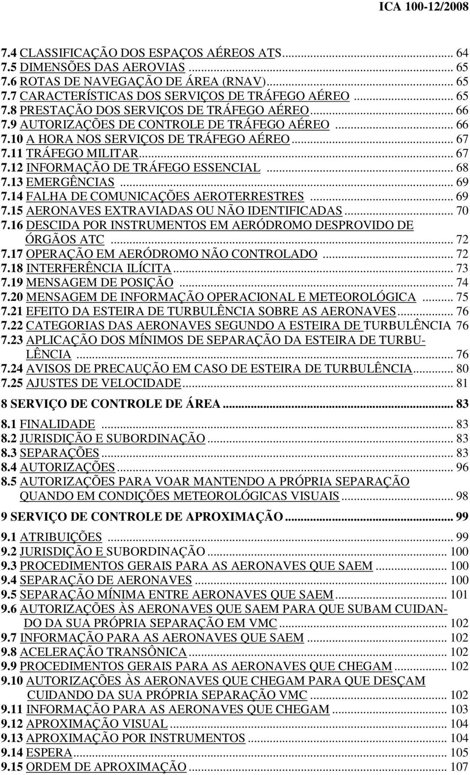 14 FALHA DE COMUNICAÇÕES AEROTERRESTRES... 69 7.15 AERONAVES EXTRAVIADAS OU NÃO IDENTIFICADAS... 70 7.16 DESCIDA POR INSTRUMENTOS EM AERÓDROMO DESPROVIDO DE ÓRGÃOS ATC... 72 7.