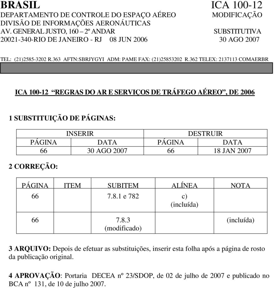 362 TELEX: 2137113 COMAERBR ICA 100-12 REGRAS DO AR E SERVIÇOS DE TRÁFEGO AÉREO, DE 2006 1 SUBSTITUIÇÃO DE PÁGINAS: INSERIR DESTRUIR PÁGINA DATA PÁGINA DATA 66 30 AGO 2007 66 18 JAN 2007 2