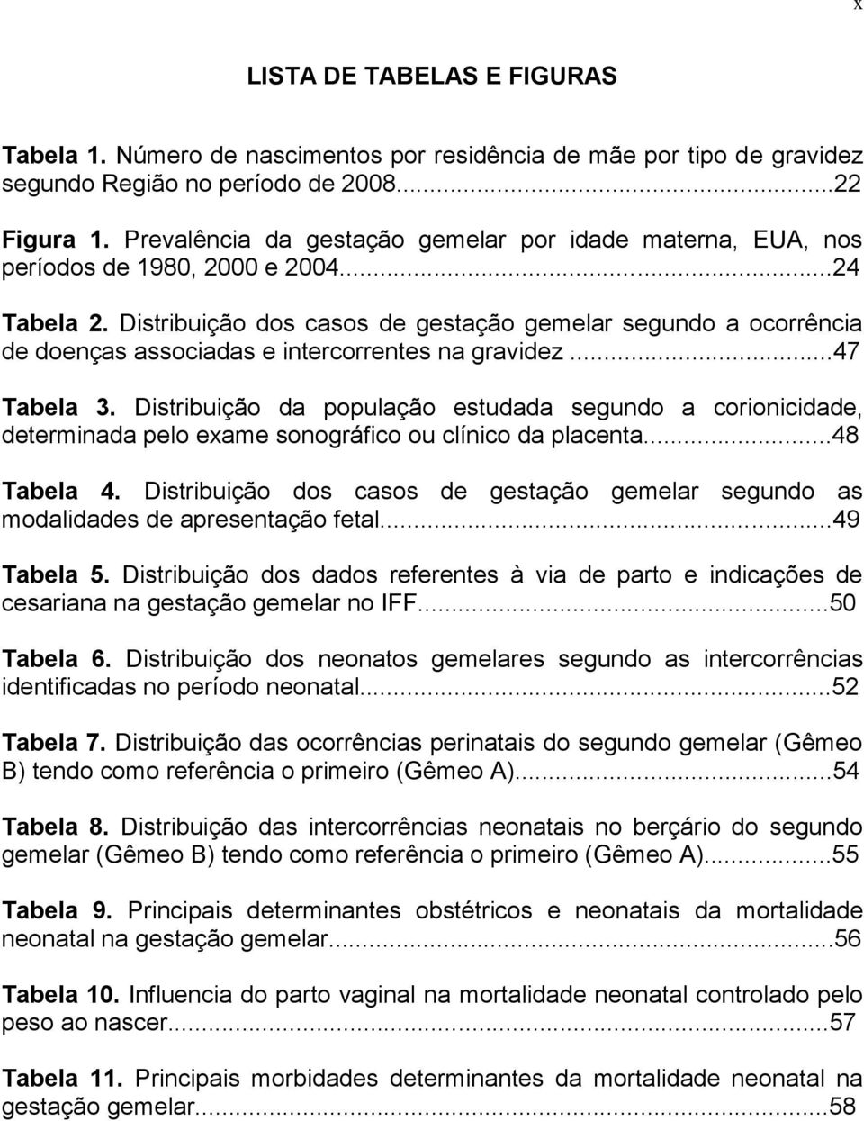 Distribuição dos casos de gestação gemelar segundo a ocorrência de doenças associadas e intercorrentes na gravidez...47 Tabela 3.