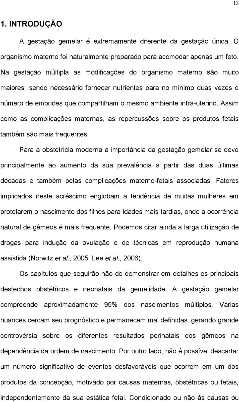 intra-uterino. Assim como as complicações maternas, as repercussões sobre os produtos fetais também são mais frequentes.