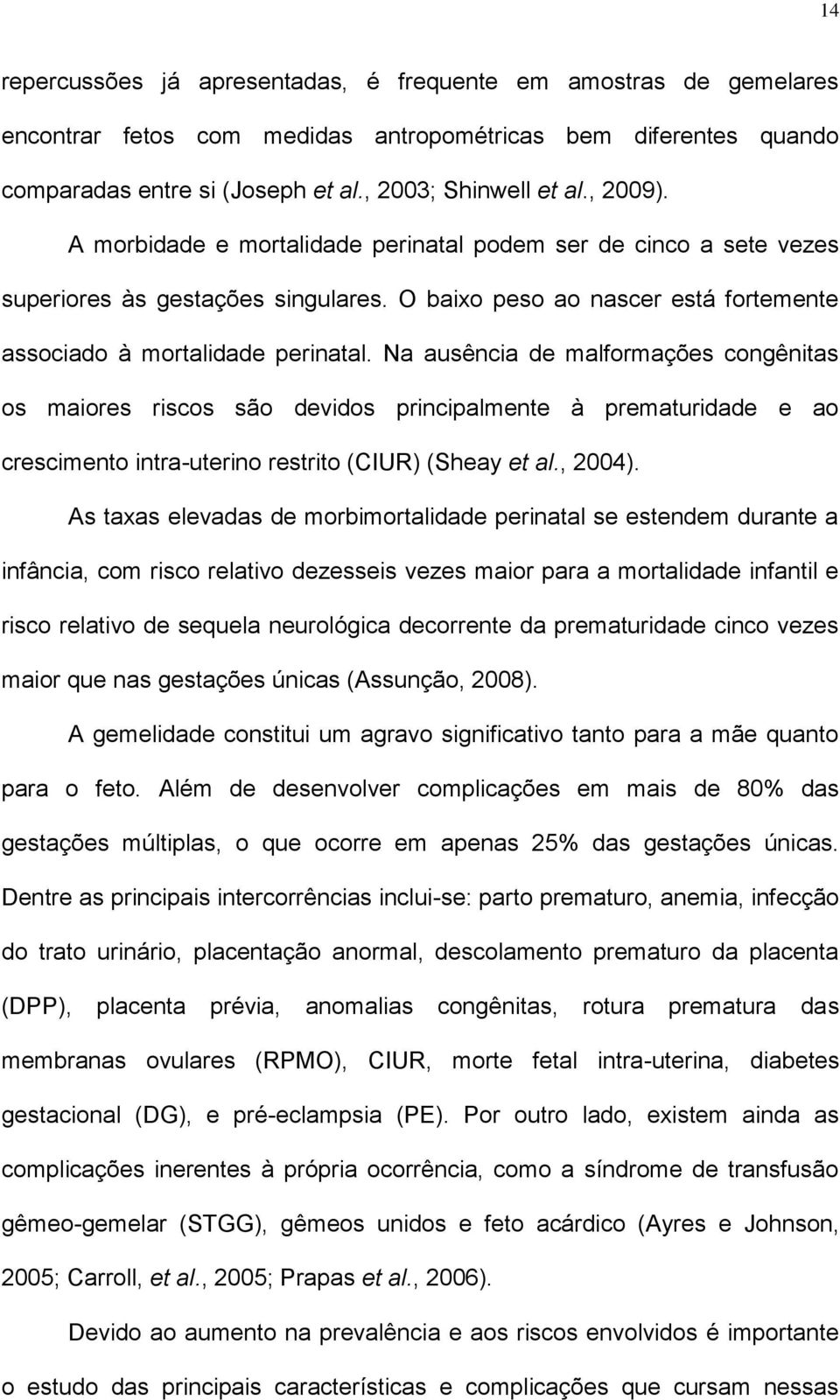 Na ausência de malformações congênitas os maiores riscos são devidos principalmente à prematuridade e ao crescimento intra-uterino restrito (CIUR) (Sheay et al., 2004).