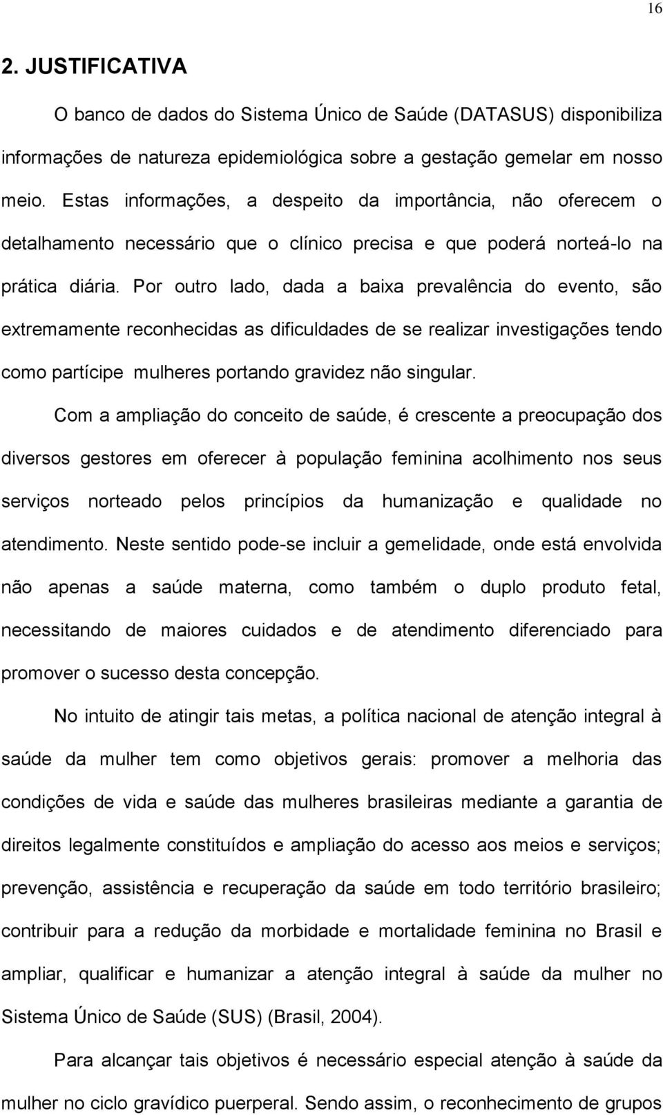 Por outro lado, dada a baixa prevalência do evento, são extremamente reconhecidas as dificuldades de se realizar investigações tendo como partícipe mulheres portando gravidez não singular.