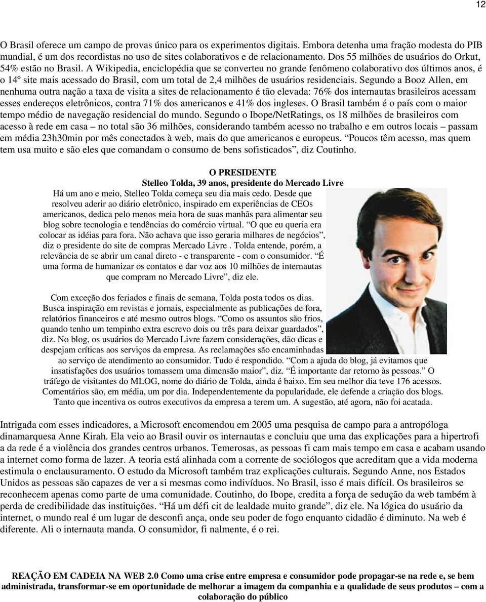 A Wikipedia, enciclopédia que se converteu no grande fenômeno colaborativo dos últimos anos, é o 14º site mais acessado do Brasil, com um total de 2,4 milhões de usuários residenciais.