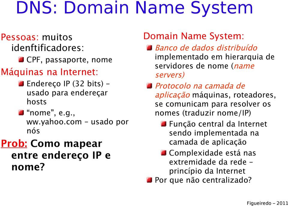 Domain Name System: Banco de dados distribuído implementado em hierarquia de servidores de nome (name servers) Protocolo na camada de aplicação máquinas,