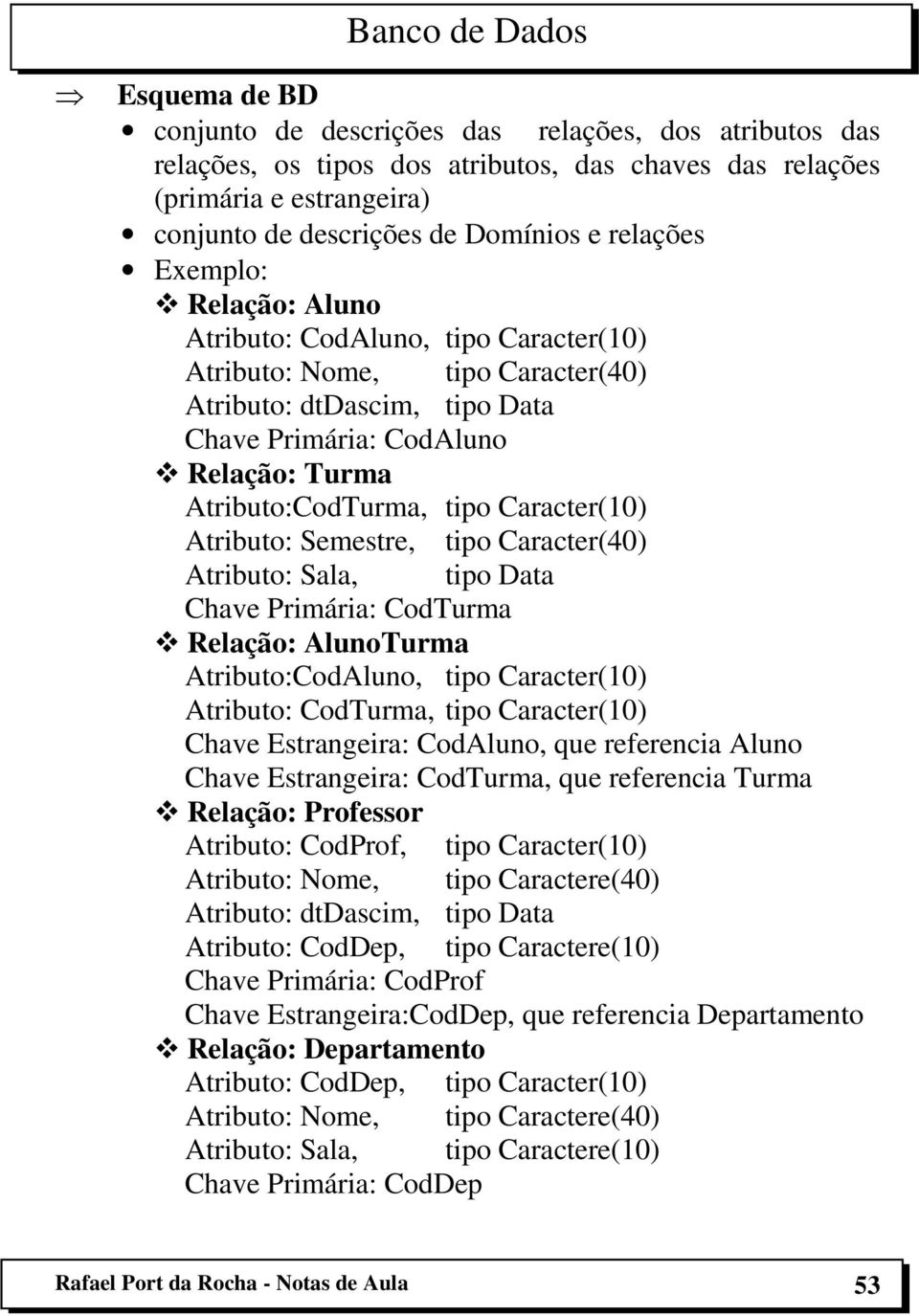 Caracter(10) Atributo: Semestre, tipo Caracter(40) Atributo: Sala, tipo Data Chave Primária: CodTurma Relação: AlunoTurma Atributo:CodAluno, tipo Caracter(10) Atributo: CodTurma, tipo Caracter(10)