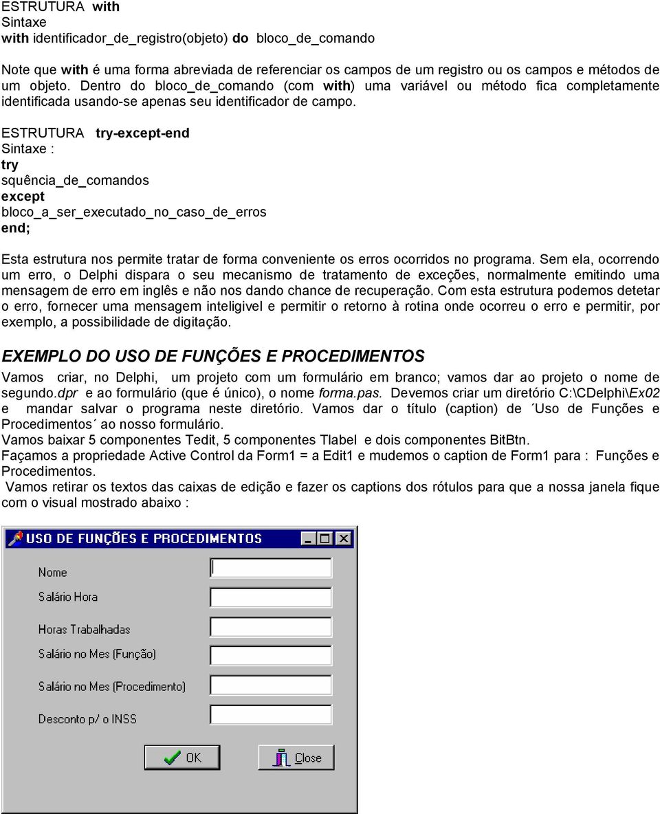 ESTRUTURA try-except-end Sintaxe : try squência_de_comandos except bloco_a_ser_executado_no_caso_de_erros Esta estrutura nos permite tratar de forma conveniente os erros ocorridos no programa.