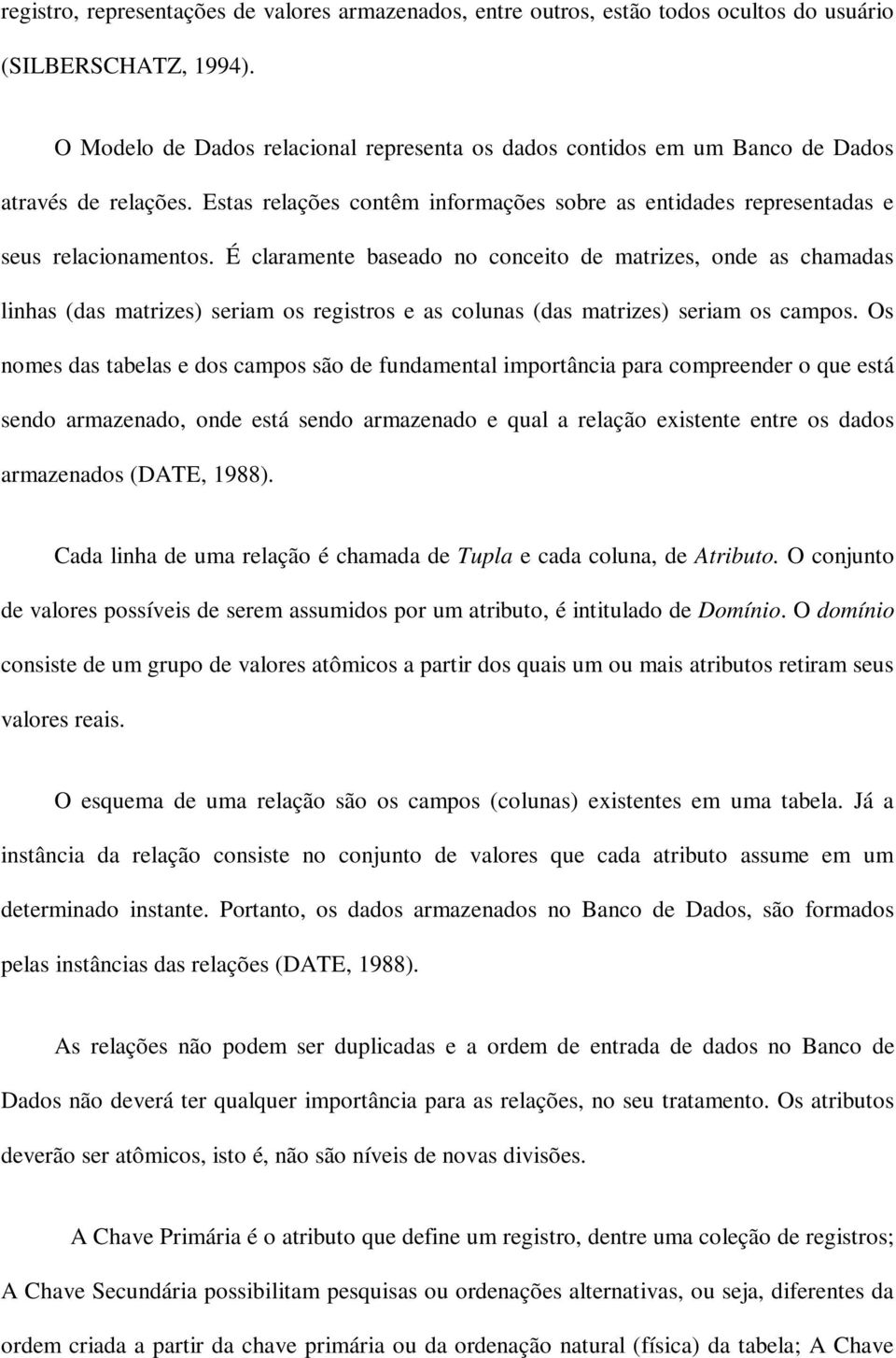 É claramente baseado no conceito de matrizes, onde as chamadas linhas (das matrizes) seriam os registros e as colunas (das matrizes) seriam os campos.