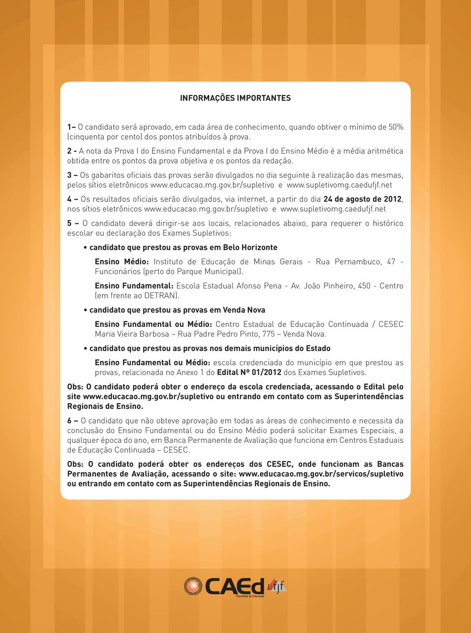 3 Os gabaritos oficiais oficiais das provas serão divulgados no dia seguinte à realização das mesmas, pelos sítios eletrônicos www.educacao.mg.gov.br/supletivo e www.supletivomg.caedufjf.