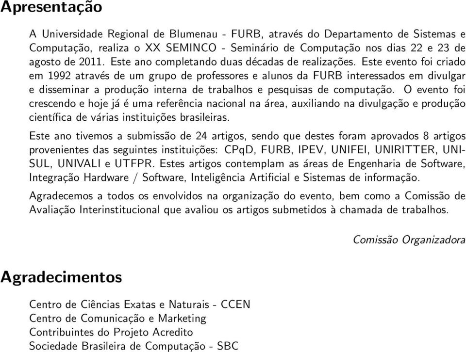 Este evento foi criado em 1992 através de um grupo de professores e alunos da FURB interessados em divulgar e disseminar a produção interna de trabalhos e pesquisas de computação.