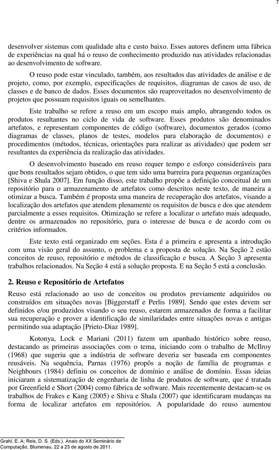 O reuso pode estar vinculado, também, aos resultados das atividades de análise e de projeto, como, por exemplo, especificações de requisitos, diagramas de casos de uso, de classes e de banco de dados.