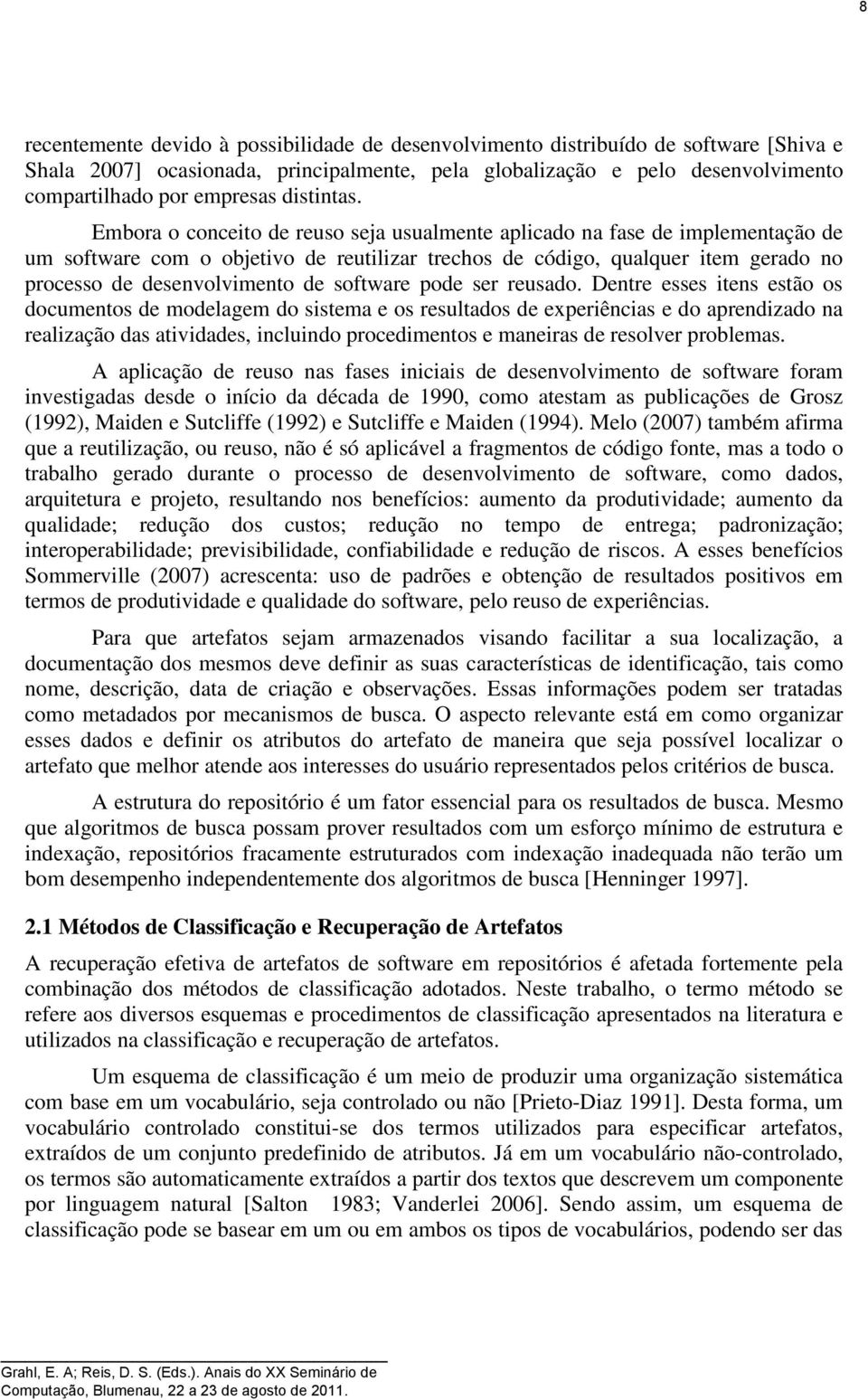 Embora o conceito de reuso seja usualmente aplicado na fase de implementação de um software com o objetivo de reutilizar trechos de código, qualquer item gerado no processo de desenvolvimento de