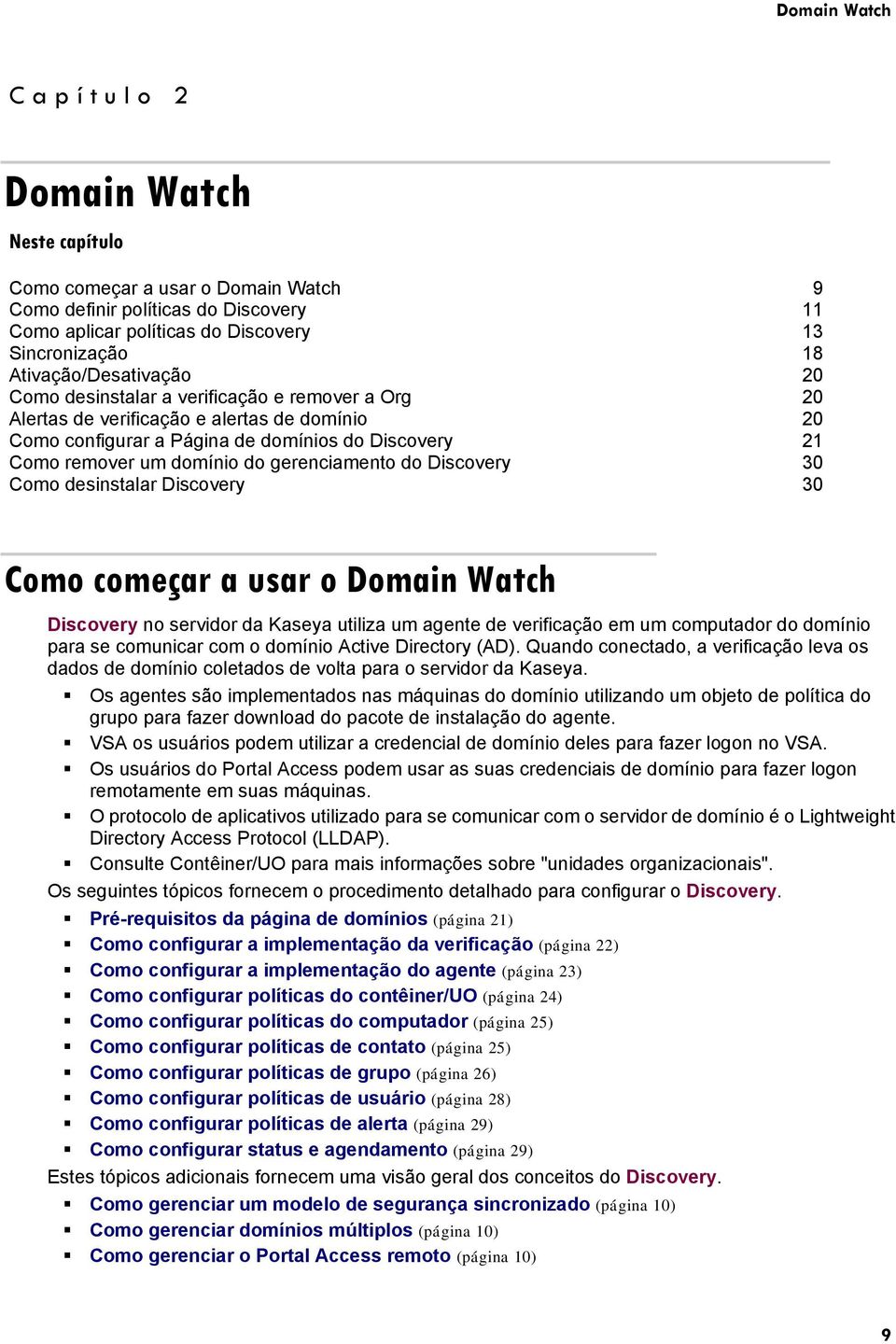 Discovery 30 Como desinstalar Discovery 30 Como começar a usar o Domain Watch Discovery no servidor da Kaseya utiliza um agente de verificação em um computador do domínio para se comunicar com o