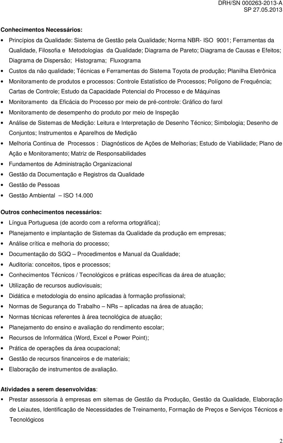 produtos e processos: Controle Estatístico de Processos; Polígono de Frequência; Cartas de Controle; Estudo da Capacidade Potencial do Processo e de Máquinas Monitoramento da Eficácia do Processo por