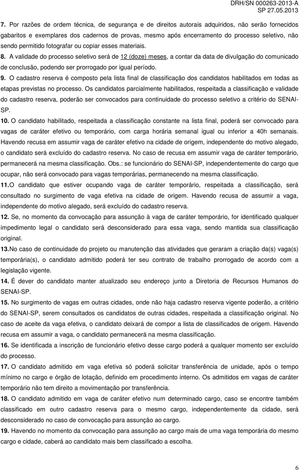 A validade do processo seletivo será de 12 (doze) meses, a contar da data de divulgação do comunicado de conclusão, podendo ser prorrogado por igual período. 9.