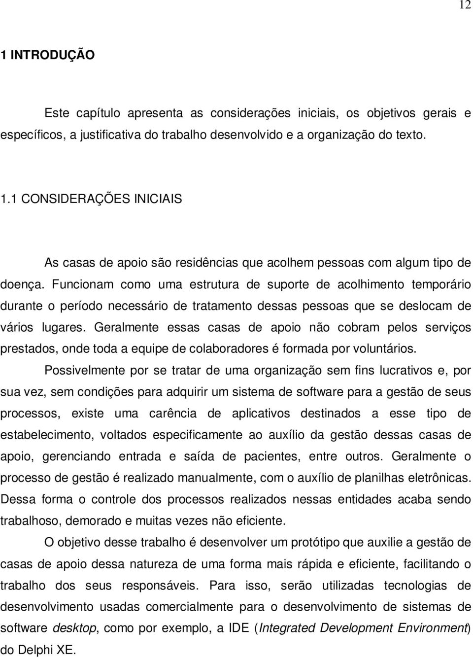 Geralmente essas casas de apoio não cobram pelos serviços prestados, onde toda a equipe de colaboradores é formada por voluntários.