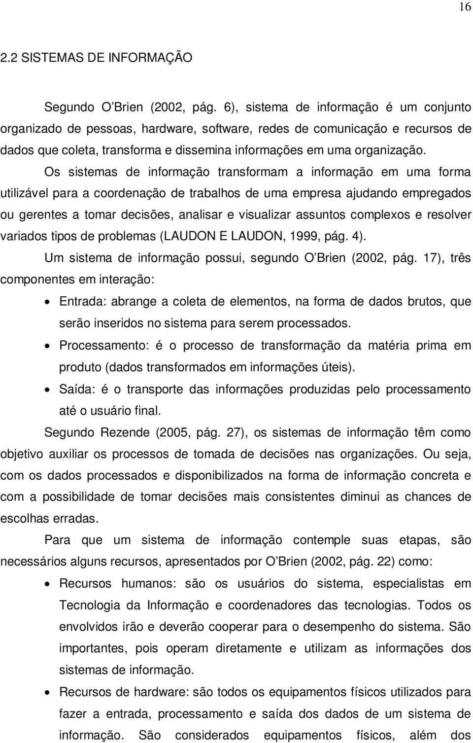 Os sistemas de informação transformam a informação em uma forma utilizável para a coordenação de trabalhos de uma empresa ajudando empregados ou gerentes a tomar decisões, analisar e visualizar