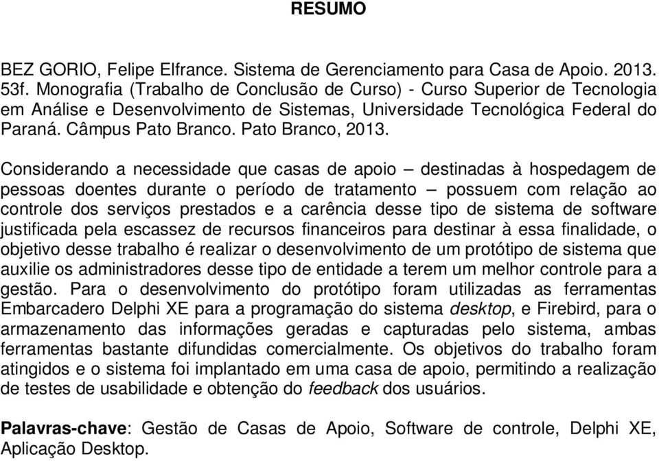 Considerando a necessidade que casas de apoio destinadas à hospedagem de pessoas doentes durante o período de tratamento possuem com relação ao controle dos serviços prestados e a carência desse tipo