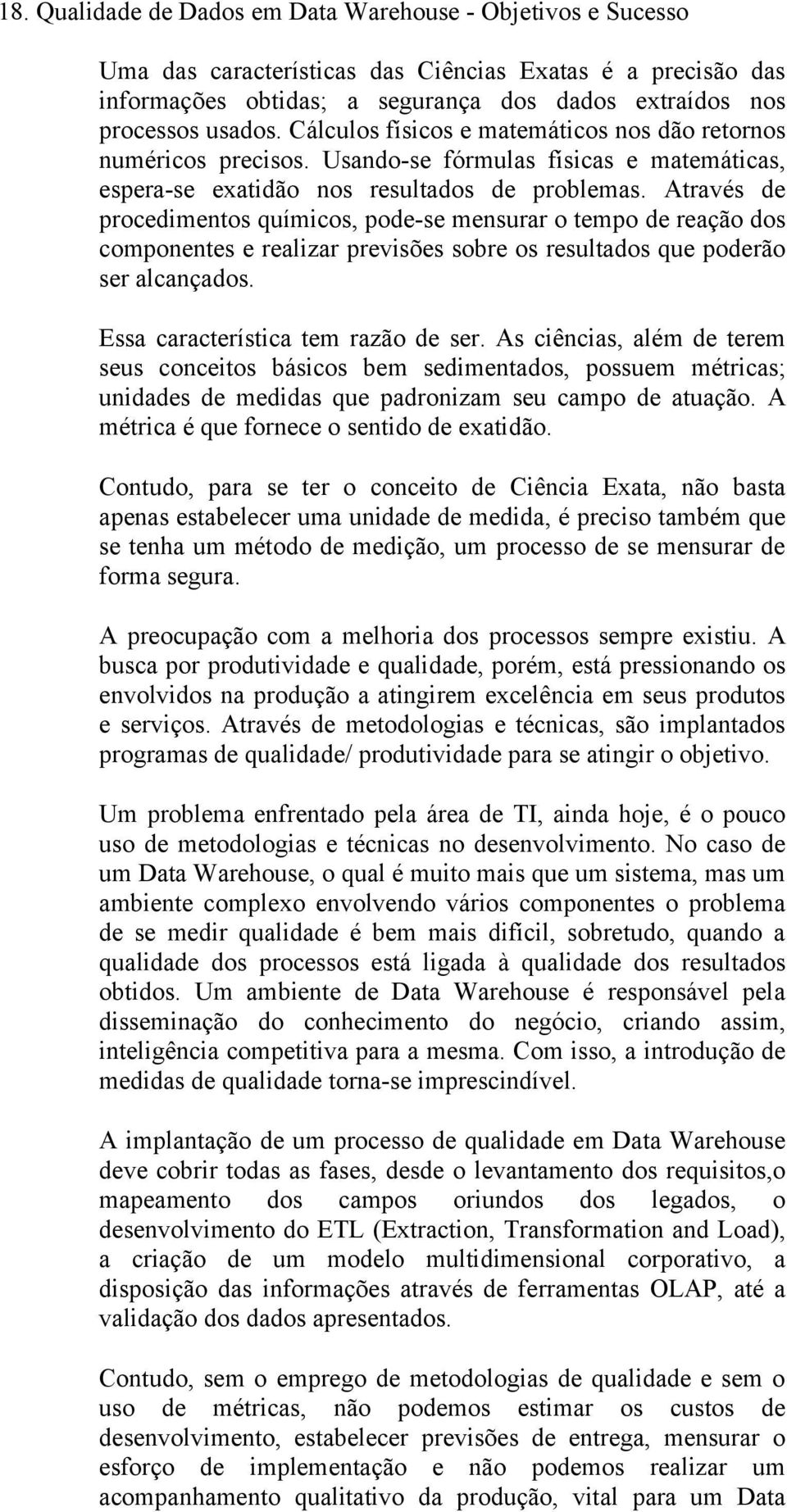 Através de procedimentos químicos, pode-se mensurar o tempo de reação dos componentes e realizar previsões sobre os resultados que poderão ser alcançados. Essa característica tem razão de ser.