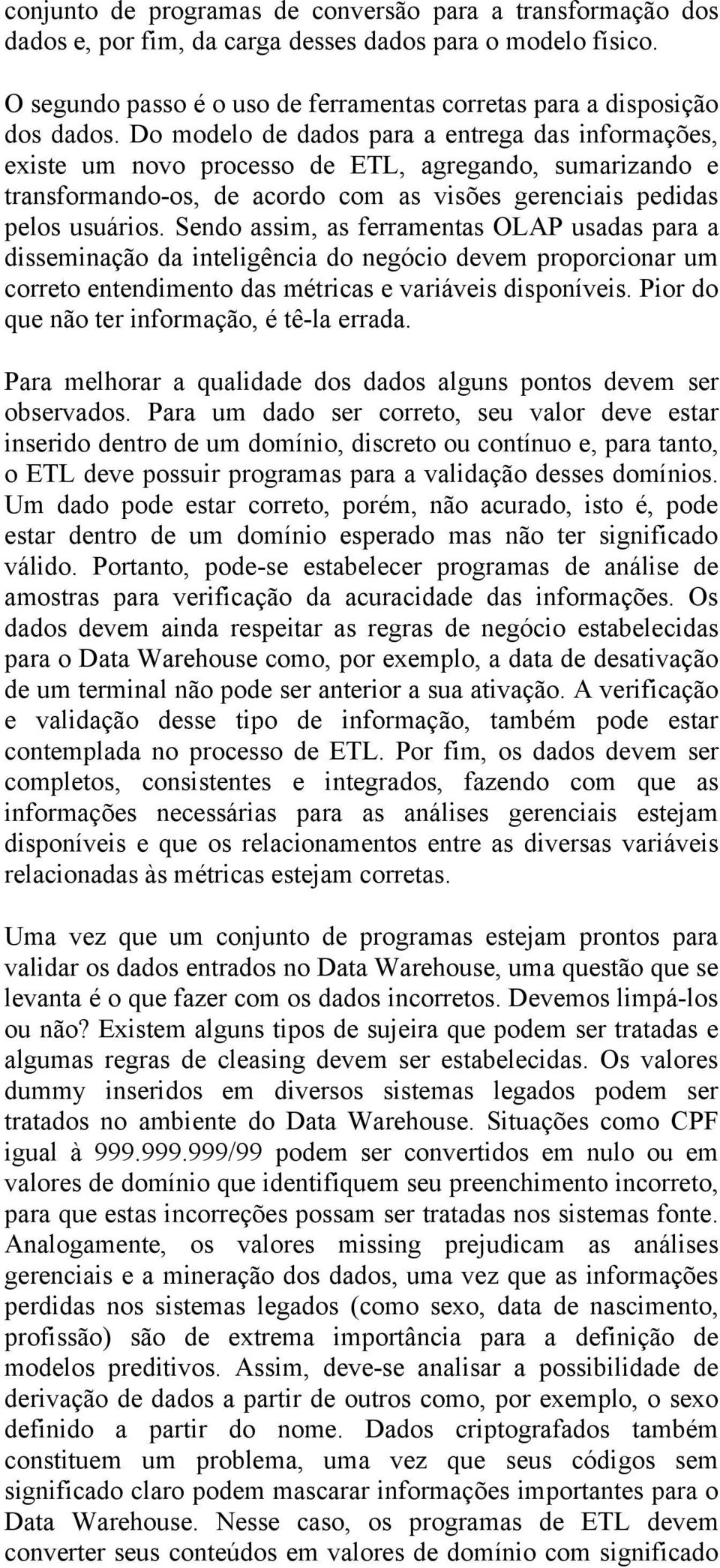 Sendo assim, as ferramentas OLAP usadas para a disseminação da inteligência do negócio devem proporcionar um correto entendimento das métricas e variáveis disponíveis.